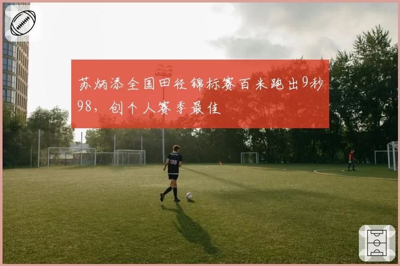 苏炳添全国田径锦标赛百米跑出9秒98，创个人赛季最佳