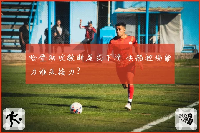 哈登助攻数断崖式下滑 快船控场能力谁来接力？