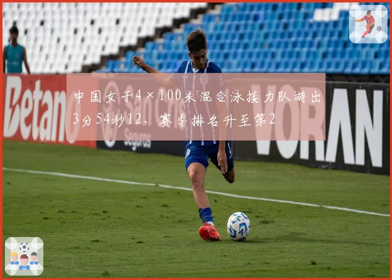 中国女子4×100米混合泳接力队游出3分54秒12，赛季排名升至第2