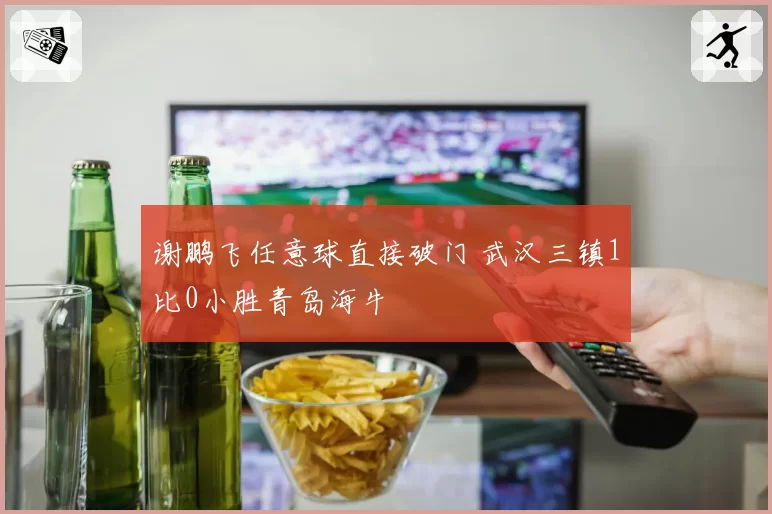 谢鹏飞任意球直接破门 武汉三镇1比0小胜青岛海牛