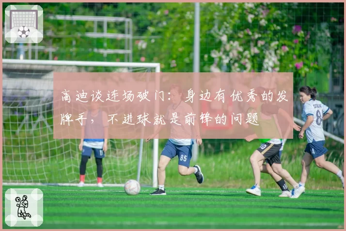 高迪谈连场破门：身边有优秀的发牌手，不进球就是前锋的问题