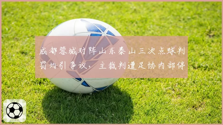 成都蓉城对阵山东泰山三次点球判罚均引争议，主裁判遭足协内部停哨