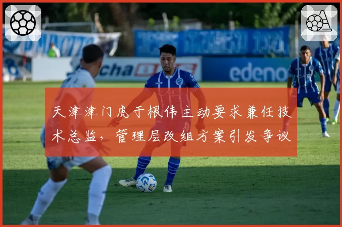 天津津门虎于根伟主动要求兼任技术总监，管理层改组方案引发争议
