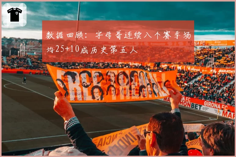 数据回顾：字母哥连续八个赛季场均25+10成历史第五人