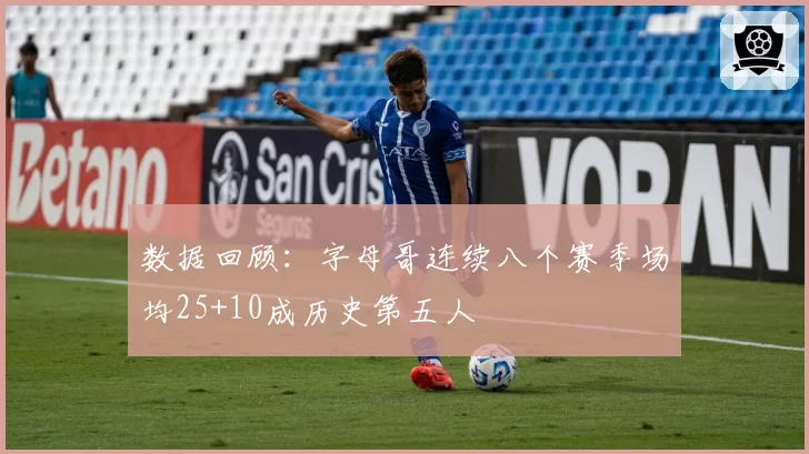 数据回顾：字母哥连续八个赛季场均25+10成历史第五人