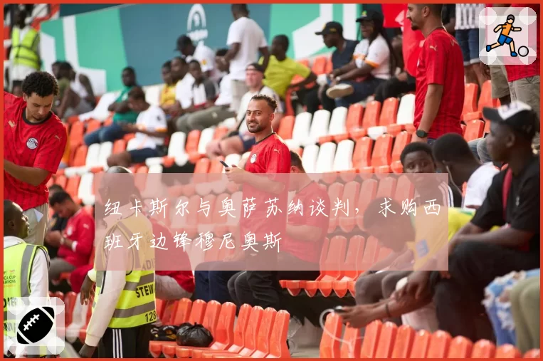 纽卡斯尔与奥萨苏纳谈判，求购西班牙边锋穆尼奥斯