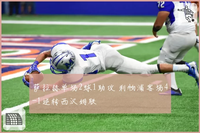 萨拉赫单场2球1助攻 利物浦客场4-1逆转西汉姆联