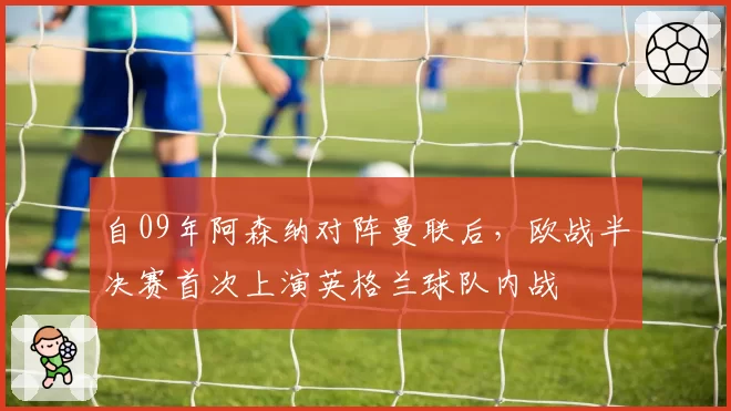 自09年阿森纳对阵曼联后，欧战半决赛首次上演英格兰球队内战