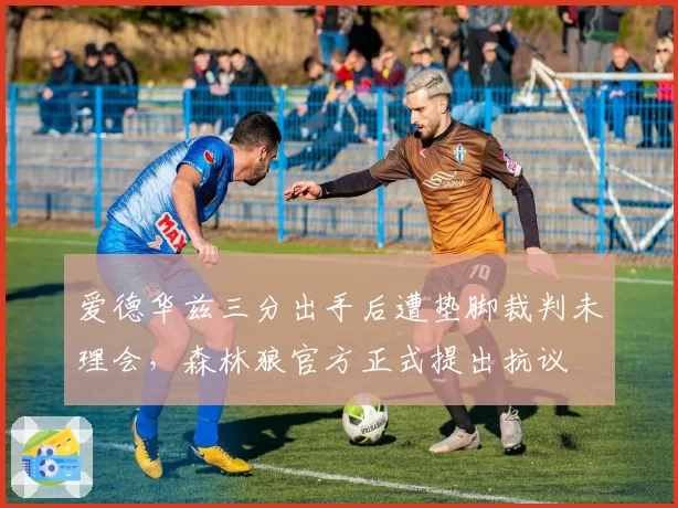 爱德华兹三分出手后遭垫脚裁判未理会，森林狼官方正式提出抗议