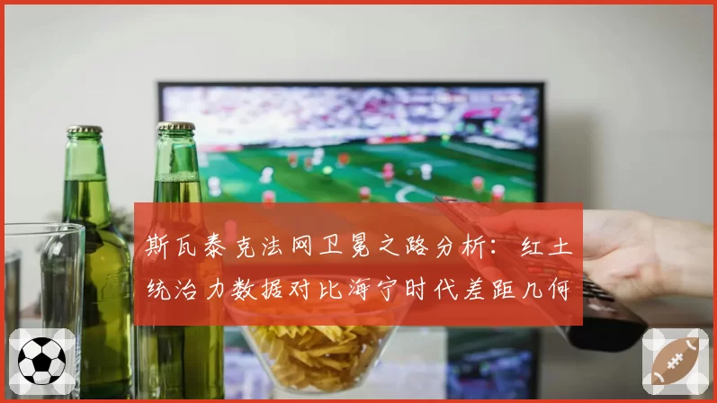 斯瓦泰克法网卫冕之路分析：红土统治力数据对比海宁时代差距几何？
