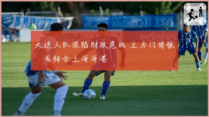 大连人队深陷财政危机 主力门将张翀或转会上海海港