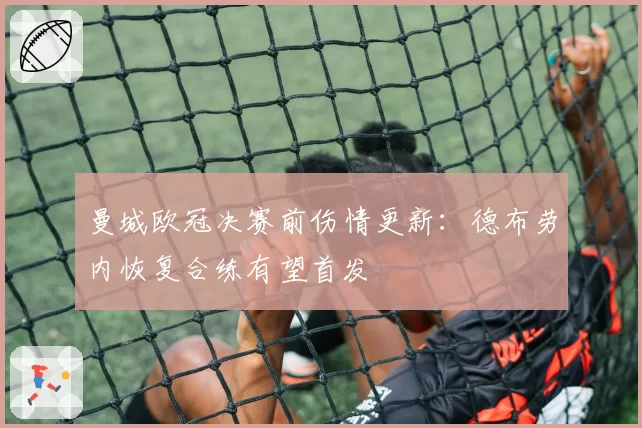 曼城欧冠决赛前伤情更新：德布劳内恢复合练有望首发