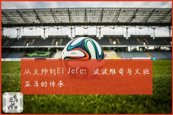 从主帅到El Jefe：波波维奇与文班亚马的传承