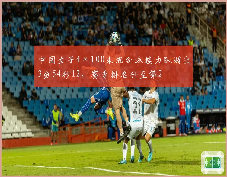 中国女子4×100米混合泳接力队游出3分54秒12，赛季排名升至第2