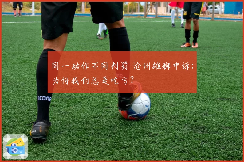 同一动作不同判罚 沧州雄狮申诉：为何我们总是吃亏？