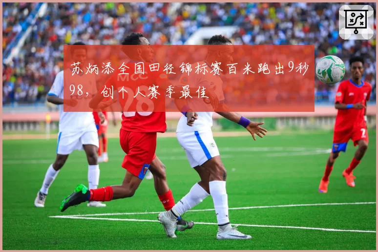 苏炳添全国田径锦标赛百米跑出9秒98，创个人赛季最佳