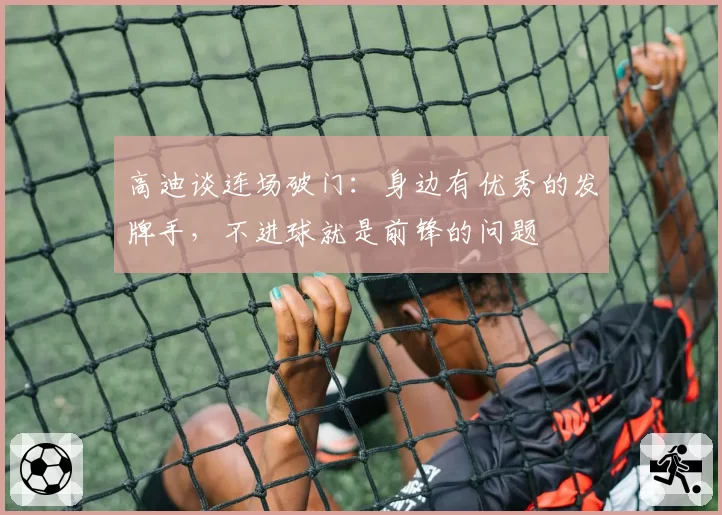 高迪谈连场破门：身边有优秀的发牌手，不进球就是前锋的问题